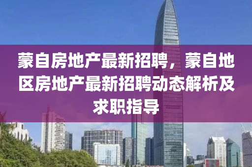 蒙自房地产最新招聘，蒙自地区房地产最新招聘动态解析及求职指导