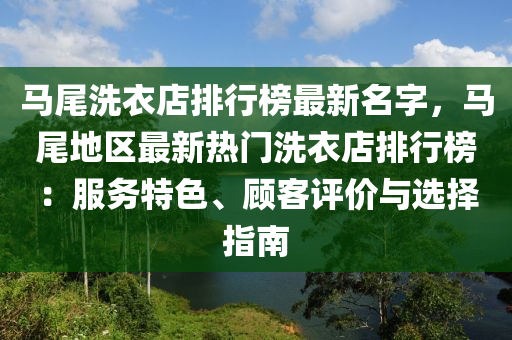 马尾洗衣店排行榜最新名字，马尾地区最新热门洗衣店排行榜：服务特色、顾客评价与选择指南