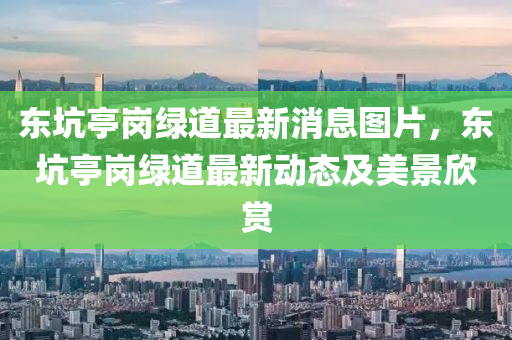 东坑亭岗绿道最新消息图片，东坑亭岗绿道最新动态及美景欣赏