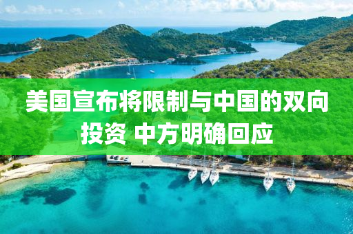 美国宣布将限制与中国的双向投资 中方明确回应