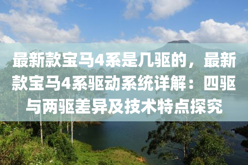 最新款宝马4系是几驱的，最新款宝马4系驱动系统详解：四驱与两驱差异及技术特点探究