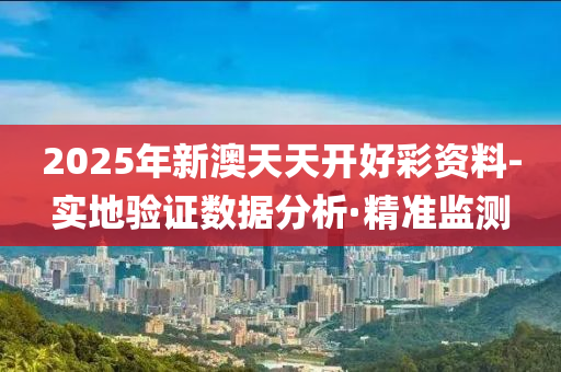 2025年新澳天天开好彩资料-实地验证数据分析·精准监测