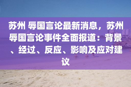 苏州 辱国言论最新消息，苏州辱国言论事件全面报道：背景、经过、反应、影响及应对建议