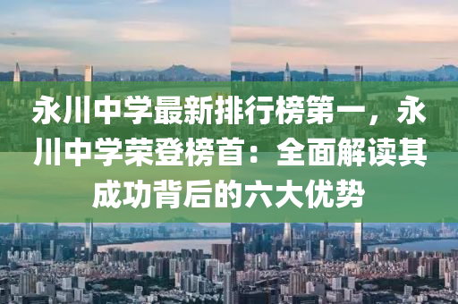 永川中学最新排行榜第一，永川中学荣登榜首：全面解读其成功背后的六大优势