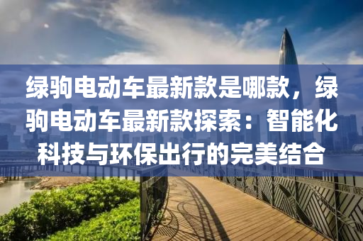 绿驹电动车最新款是哪款，绿驹电动车最新款探索：智能化科技与环保出行的完美结合
