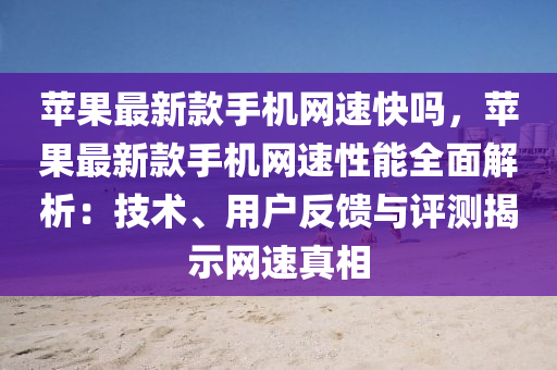 苹果最新款手机网速快吗，苹果最新款手机网速性能全面解析：技术、用户反馈与评测揭示网速真相