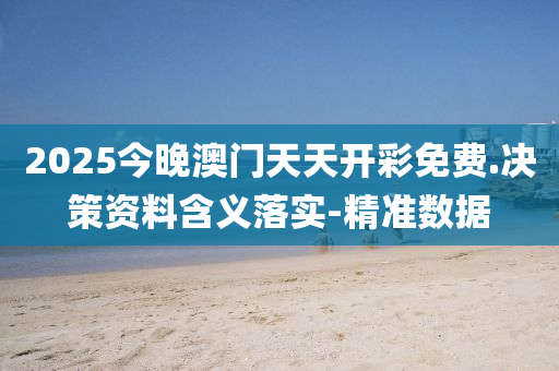 2025今晚澳门天天开彩免费.决策资料含义落实-精准数据