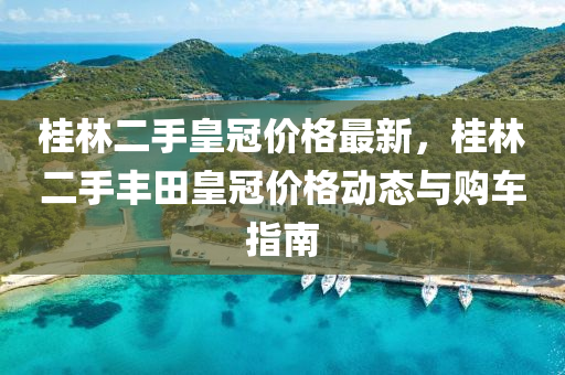 桂林二手皇冠价格最新，桂林二手丰田皇冠价格动态与购车指南