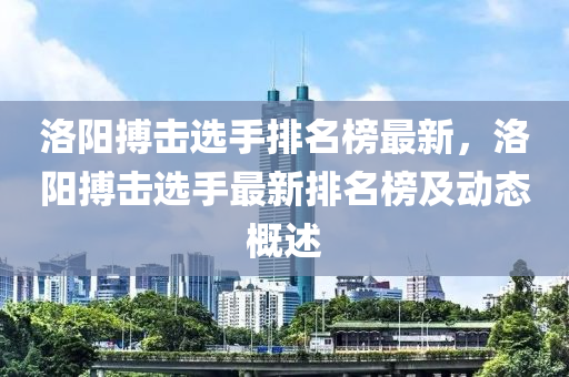 洛阳搏击选手排名榜最新，洛阳搏击选手最新排名榜及动态概述