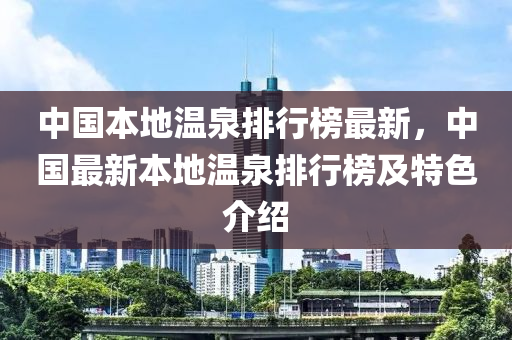 中国本地温泉排行榜最新，中国最新本地温泉排行榜及特色介绍
