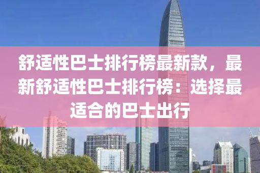 舒适性巴士排行榜最新款，最新舒适性巴士排行榜：选择最适合的巴士出行