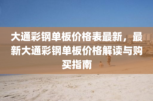 大通彩钢单板价格表最新，最新大通彩钢单板价格解读与购买指南