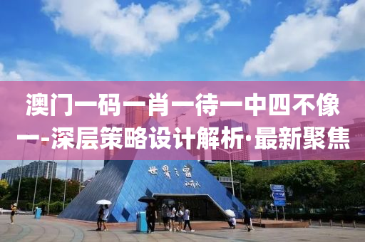 澳门一码一肖一待一中四不像一-深层策略设计解析·最新聚焦