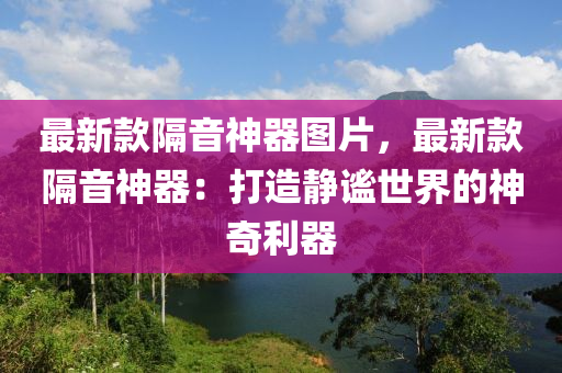 最新款隔音神器图片，最新款隔音神器：打造静谧世界的神奇利器