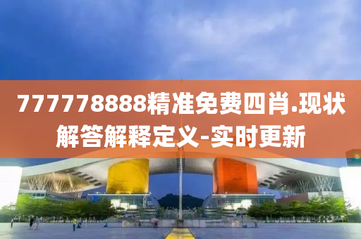 777778888精准免费四肖.现状解答解释定义-实时更新