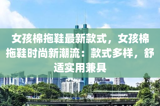 女孩棉拖鞋最新款式，女孩棉拖鞋时尚新潮流：款式多样，舒适实用兼具