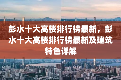 彭水十大高楼排行榜最新，彭水十大高楼排行榜最新及建筑特色详解