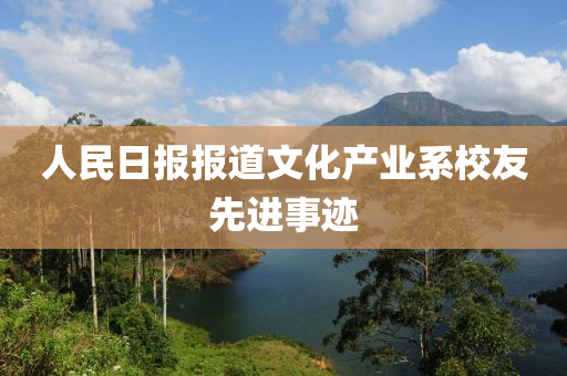 人民日报报道文化产业系校友先进事迹