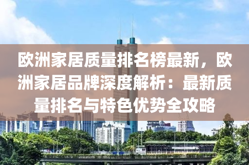 欧洲家居质量排名榜最新，欧洲家居品牌深度解析：最新质量排名与特色优势全攻略