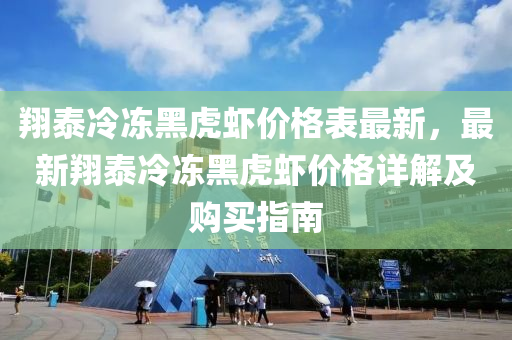 翔泰冷冻黑虎虾价格表最新，最新翔泰冷冻黑虎虾价格详解及购买指南