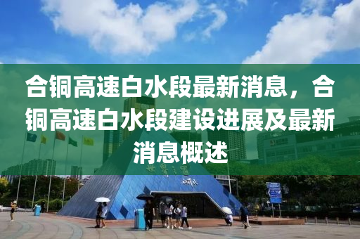 合铜高速白水段最新消息，合铜高速白水段建设进展及最新消息概述