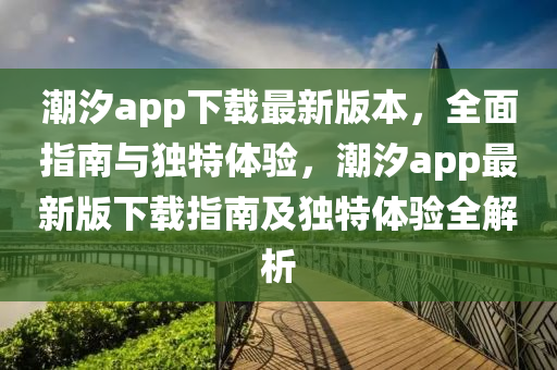 潮汐app下载最新版本，全面指南与独特体验，潮汐app最新版下载指南及独特体验全解析
