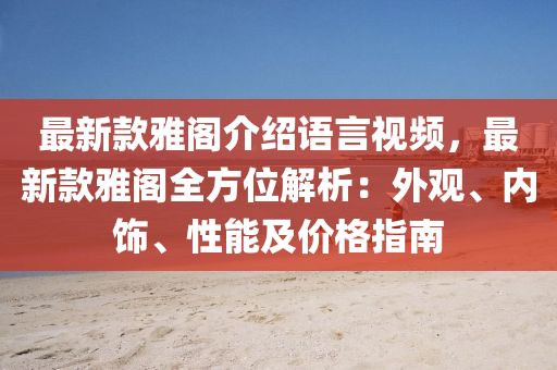 最新款雅阁介绍语言视频，最新款雅阁全方位解析：外观、内饰、性能及价格指南