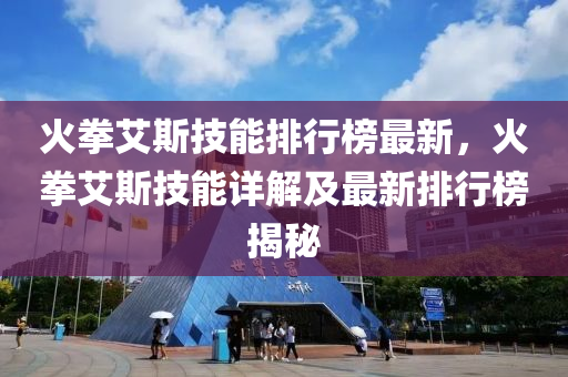 火拳艾斯技能排行榜最新，火拳艾斯技能详解及最新排行榜揭秘
