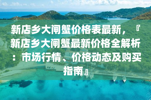 新店乡大闸蟹价格表最新，『新店乡大闸蟹最新价格全解析：市场行情、价格动态及购买指南』