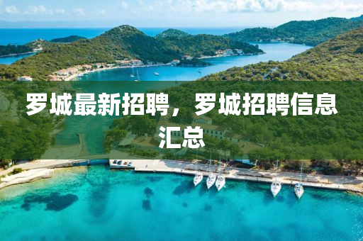 罗城最新招聘，罗城招聘信息汇总