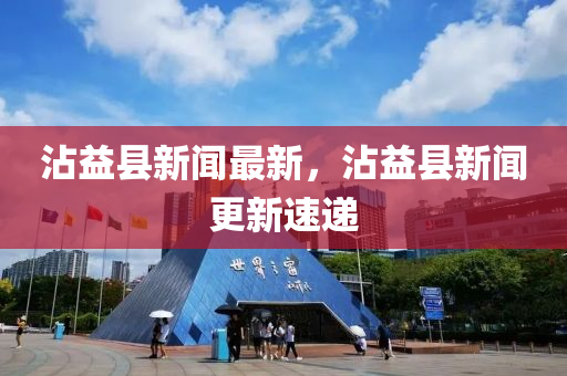 沾益县新闻最新，沾益县新闻更新速递