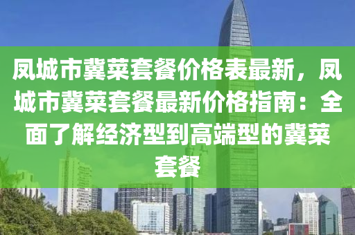 凤城市冀菜套餐价格表最新，凤城市冀菜套餐最新价格指南：全面了解经济型到高端型的冀菜套餐