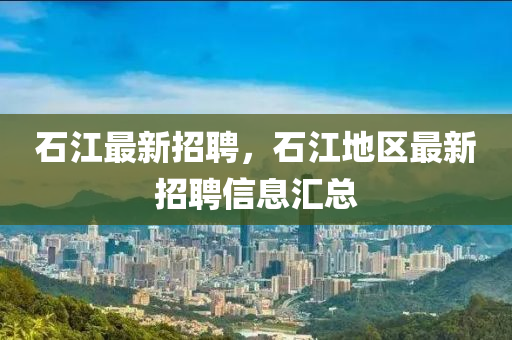 石江最新招聘，石江地区最新招聘信息汇总