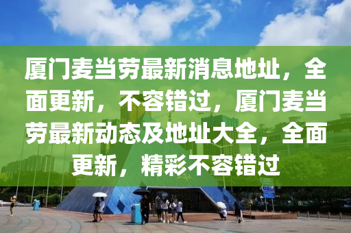 厦门麦当劳最新消息地址，全面更新，不容错过，厦门麦当劳最新动态及地址大全，全面更新，精彩不容错过