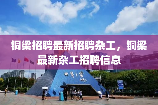 铜梁招聘最新招聘杂工，铜梁最新杂工招聘信息