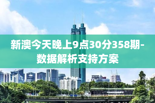 新澳今天晚上9点30分358期-数据解析支持方案