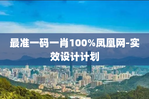 最准一码一肖100%凤凰网-实效设计计划