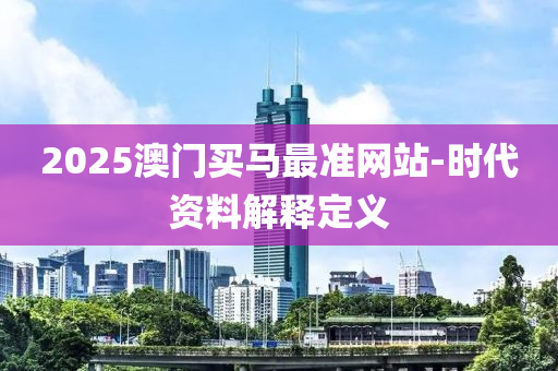 2025澳门买马最准网站-时代资料解释定义