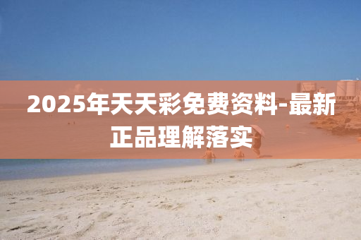 2025年天天彩免费资料-最新正品理解落实