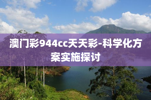 澳门彩944cc天天彩-科学化方案实施探讨