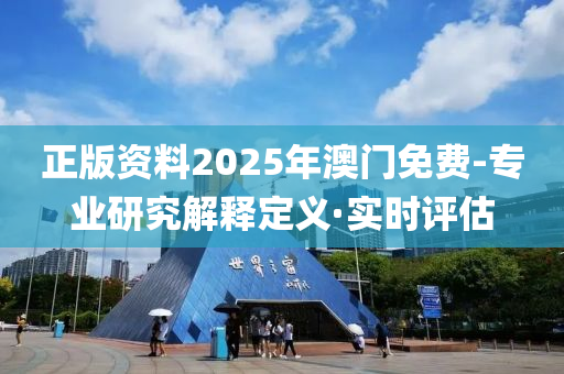 正版资料2025年澳门免费-专业研究解释定义·实时评估