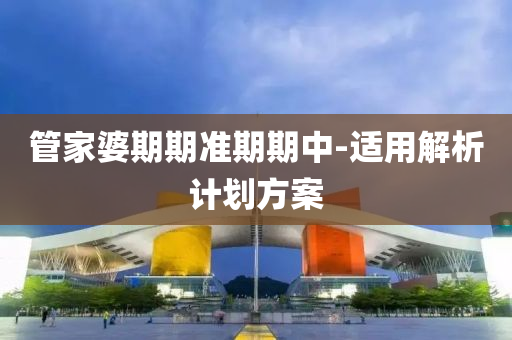 管家婆期期准期期中-适用解析计划方案
