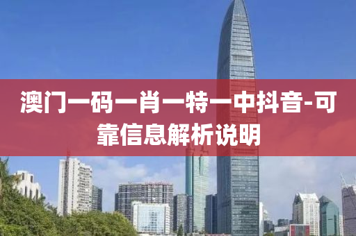 澳门一码一肖一特一中抖音-可靠信息解析说明