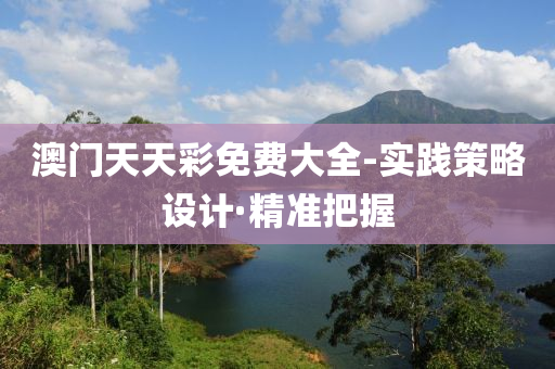 澳门天天彩免费大全-实践策略设计·精准把握