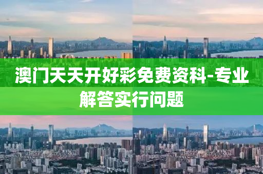澳门天天开好彩免费资科-专业解答实行问题