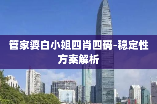 管家婆白小姐四肖四码-稳定性方案解析