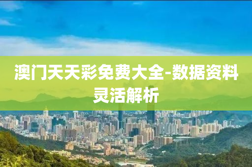 澳门天天彩免费大全-数据资料灵活解析