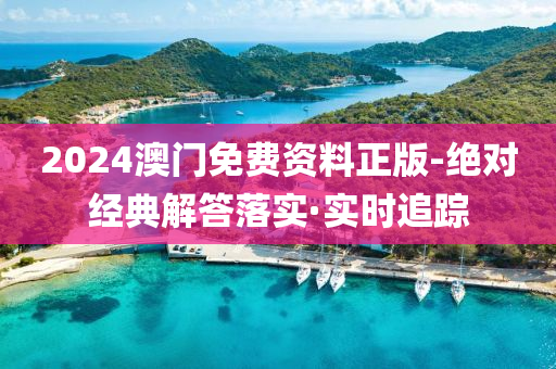 2024澳门免费资料正版-绝对经典解答落实·实时追踪