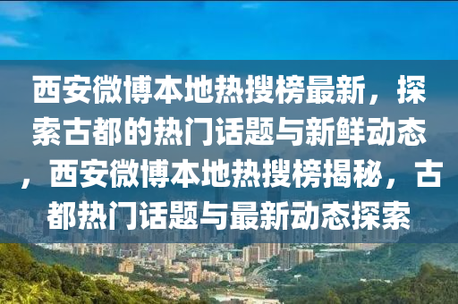 西安微博本地热搜榜最新，探索古都的热门话题与新鲜动态，西安微博本地热搜榜揭秘，古都热门话题与最新动态探索
