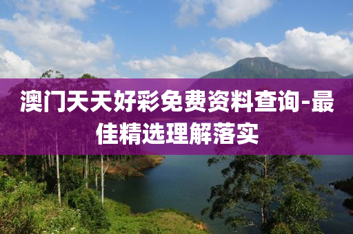澳门天天好彩免费资料查询-最佳精选理解落实
